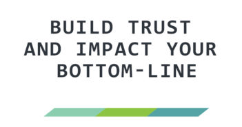 Build Trust and Impact your Bottom-Line