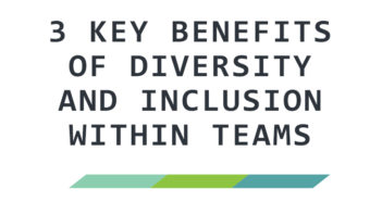 3 Key Benefits of Diversity and Inclusion Within Teams